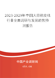 2023-2029年中國大蒜脫皮機(jī)行業(yè)全面調(diào)研與發(fā)展趨勢(shì)預(yù)測(cè)報(bào)告