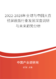 2022-2028年全球與中國(guó)大直徑屏蔽盾行業(yè)發(fā)展深度調(diào)研與未來(lái)趨勢(shì)分析
