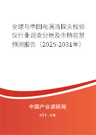 全球與中國電渦流探頭校驗(yàn)儀行業(yè)調(diào)查分析及市場前景預(yù)測報(bào)告（2025-2031年）