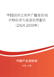 中國調(diào)頻立體聲廣播發(fā)射機(jī)市場現(xiàn)狀與發(fā)展前景報(bào)告（2024-2030年）