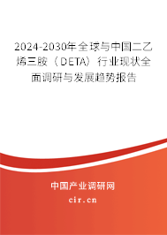 2024-2030年全球與中國二乙烯三胺（DETA）行業(yè)現(xiàn)狀全面調研與發(fā)展趨勢報告