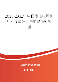 2025-2031年中國發(fā)電電焊機行業(yè)發(fā)展研究與前景趨勢預測