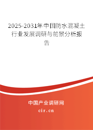 2025-2031年中國防水混凝土行業(yè)發(fā)展調(diào)研與前景分析報告