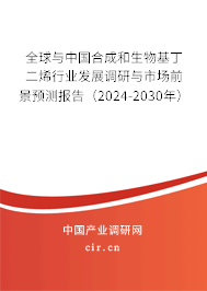 全球與中國(guó)合成和生物基丁二烯行業(yè)發(fā)展調(diào)研與市場(chǎng)前景預(yù)測(cè)報(bào)告（2024-2030年）