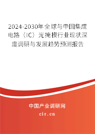 2024-2030年全球與中國(guó)集成電路（IC）光掩模行業(yè)現(xiàn)狀深度調(diào)研與發(fā)展趨勢(shì)預(yù)測(cè)報(bào)告