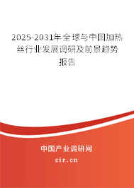 2025-2031年全球與中國加熱絲行業(yè)發(fā)展調(diào)研及前景趨勢報告
