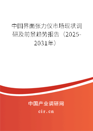 中國界面張力儀市場現(xiàn)狀調(diào)研及前景趨勢報(bào)告（2025-2031年）