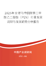 2025年全球與中國聚萘二甲酸乙二醇酯（PEN）行業(yè)發(fā)展調(diào)研與發(fā)展趨勢分析報告