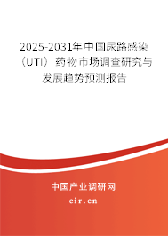 2025-2031年中國(guó)尿路感染（UTI）藥物市場(chǎng)調(diào)查研究與發(fā)展趨勢(shì)預(yù)測(cè)報(bào)告