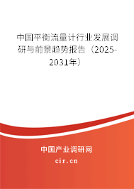 中國(guó)平衡流量計(jì)行業(yè)發(fā)展調(diào)研與前景趨勢(shì)報(bào)告（2025-2031年）