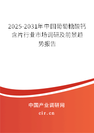 2025-2031年中國(guó)葡萄糖酸鈣含片行業(yè)市場(chǎng)調(diào)研及前景趨勢(shì)報(bào)告