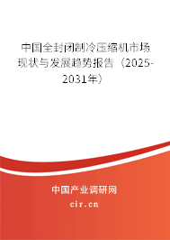 中國全封閉制冷壓縮機(jī)市場現(xiàn)狀與發(fā)展趨勢報告（2025-2031年）