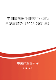 中國散熱器冷卻液行業(yè)現(xiàn)狀與發(fā)展趨勢（2025-2031年）