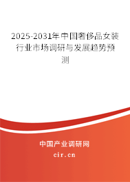 2025-2031年中國奢侈品女裝行業(yè)市場調(diào)研與發(fā)展趨勢預測