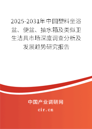 2025-2031年中國(guó)塑料坐浴盆、便盆、抽水箱及類似衛(wèi)生潔具市場(chǎng)深度調(diào)查分析及發(fā)展趨勢(shì)研究報(bào)告