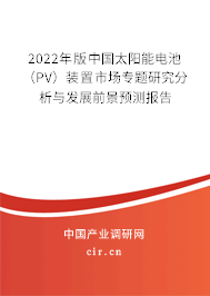 2022年版中國太陽能電池（PV）裝置市場專題研究分析與發(fā)展前景預(yù)測報告