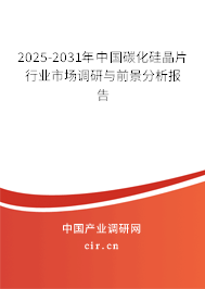 2025-2031年中國碳化硅晶片行業(yè)市場調(diào)研與前景分析報告