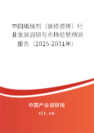 中國填縫劑（裝修瓷磚）行業(yè)發(fā)展調(diào)研與市場前景預(yù)測報告（2025-2031年）