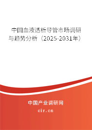 中國血液透析導管市場調(diào)研與趨勢分析（2025-2031年）