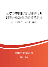 全球與中國(guó)圓管切割機(jī)行業(yè)調(diào)查分析及市場(chǎng)前景預(yù)測(cè)報(bào)告（2025-2031年）