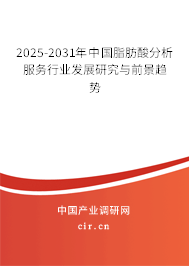 2025-2031年中國脂肪酸分析服務行業(yè)發(fā)展研究與前景趨勢