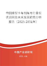 中國重型卡車剎車片行業(yè)現(xiàn)狀調(diào)研及未來發(fā)展趨勢分析報告（2025-2031年）