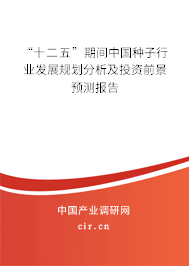 “十二五”期間中國種子行業(yè)發(fā)展規(guī)劃分析及投資前景預(yù)測報(bào)告