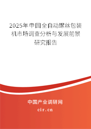 2025年中國(guó)全自動(dòng)螺絲包裝機(jī)市場(chǎng)調(diào)查分析與發(fā)展前景研究報(bào)告