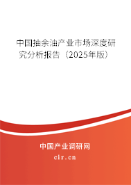 中國(guó)抽余油產(chǎn)業(yè)市場(chǎng)深度研究分析報(bào)告（2025年版）