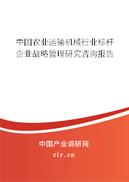 中國(guó)農(nóng)業(yè)運(yùn)輸機(jī)械行業(yè)標(biāo)桿企業(yè)戰(zhàn)略管理研究咨詢報(bào)告