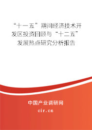 “十一五”期間經(jīng)濟技術(shù)開發(fā)區(qū)投資回顧與“十二五”發(fā)展熱點研究分析報告