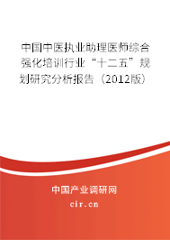 中國(guó)中醫(yī)執(zhí)業(yè)助理醫(yī)師綜合強(qiáng)化培訓(xùn)行業(yè)“十二五”規(guī)劃研究分析報(bào)告（2012版）
