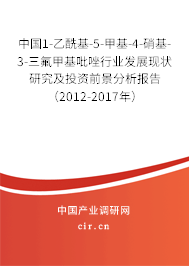 中國1-乙酰基-5-甲基-4-硝基-3-三氟甲基吡唑行業(yè)發(fā)展現(xiàn)狀研究及投資前景分析報告（2012-2017年）