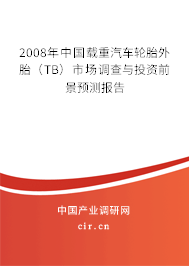 2008年中國載重汽車輪胎外胎（TB）市場調(diào)查與投資前景預(yù)測報(bào)告