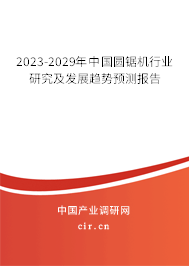 2023-2029年中國圓鋸機行業(yè)研究及發(fā)展趨勢預(yù)測報告