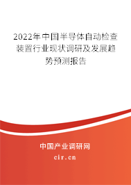 2022年中國(guó)半導(dǎo)體自動(dòng)檢查裝置行業(yè)現(xiàn)狀調(diào)研及發(fā)展趨勢(shì)預(yù)測(cè)報(bào)告