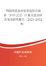 中國薄膜晶體管液晶顯示器件（TFT-LCD）行業(yè)深度調研及發(fā)展趨勢報告（2025-2031年）