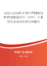 2025-2031年全球與中國柴油顆粒捕集器系列（DPF）行業(yè)研究及發(fā)展前景分析報告