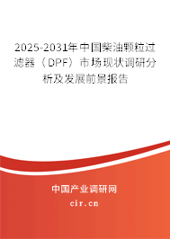 2025-2031年中國(guó)柴油顆粒過(guò)濾器（DPF）市場(chǎng)現(xiàn)狀調(diào)研分析及發(fā)展前景報(bào)告