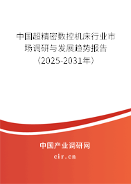 中國(guó)超精密數(shù)控機(jī)床行業(yè)市場(chǎng)調(diào)研與發(fā)展趨勢(shì)報(bào)告（2025-2031年）