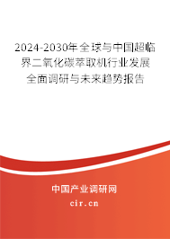 2024-2030年全球與中國超臨界二氧化碳萃取機行業(yè)發(fā)展全面調(diào)研與未來趨勢報告