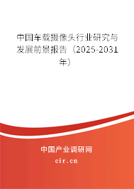 中國(guó)車載攝像頭行業(yè)研究與發(fā)展前景報(bào)告（2025-2031年）