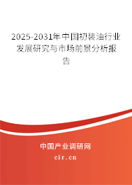 2025-2031年中國(guó)初裝油行業(yè)發(fā)展研究與市場(chǎng)前景分析報(bào)告