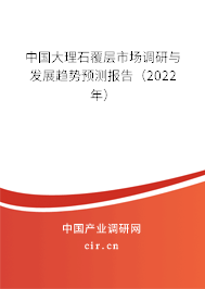 中國大理石覆層市場調(diào)研與發(fā)展趨勢預(yù)測報告（2022年）