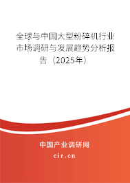 全球與中國大型粉碎機(jī)行業(yè)市場調(diào)研與發(fā)展趨勢分析報(bào)告（2025年）