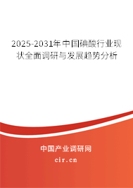 2025-2031年中國碘酸行業(yè)現(xiàn)狀全面調(diào)研與發(fā)展趨勢分析