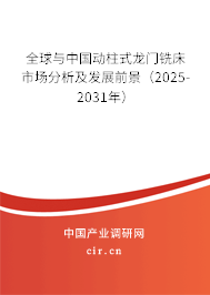 全球與中國動柱式龍門銑床市場分析及發(fā)展前景（2025-2031年）