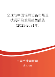 全球與中國輻照設備市場現(xiàn)狀調(diào)研及發(fā)展趨勢報告（2025-2031年）