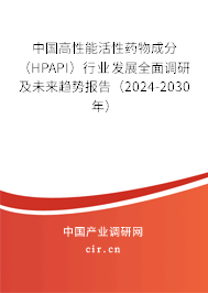 中國(guó)高性能活性藥物成分（HPAPI）行業(yè)發(fā)展全面調(diào)研及未來(lái)趨勢(shì)報(bào)告（2024-2030年）