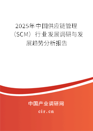 2025年中國(guó)供應(yīng)鏈管理（SCM）行業(yè)發(fā)展調(diào)研與發(fā)展趨勢(shì)分析報(bào)告